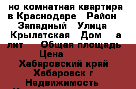 1-но комнатная квартира в Краснодаре › Район ­ Западный › Улица ­ Крылатская › Дом ­ 2а лит.3 › Общая площадь ­ 35 › Цена ­ 1 280 000 - Хабаровский край, Хабаровск г. Недвижимость » Квартиры продажа   